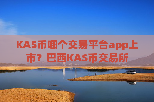 KAS币哪个交易平台app上市?巴西KAS币交易所
