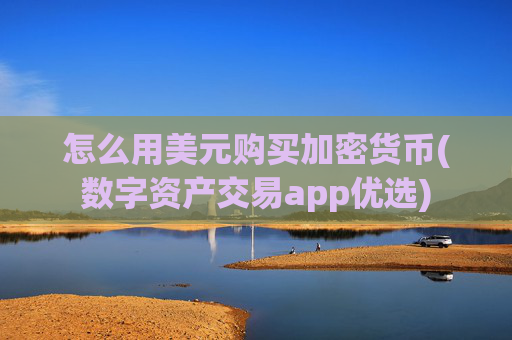 怎么用美元购买加密货币(数字资产交易app优选)