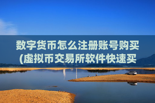 数字货币怎么注册账号购买(虚拟币交易所软件快速买卖)