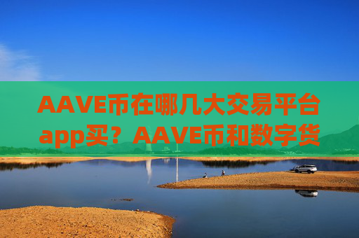 AAVE币在哪几大交易平台app买?AAVE币和数字货币交易网站