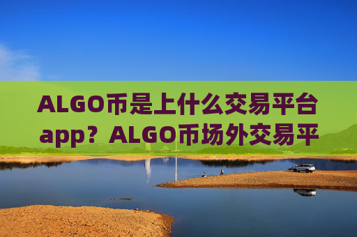 ALGO币是上什么交易平台app?ALGO币场外交易平台app有那些