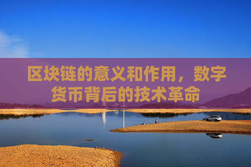 区块链的意义和作用,数字货币背后的技术革命