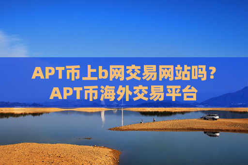APT币上b网交易网站吗？APT币海外交易平台