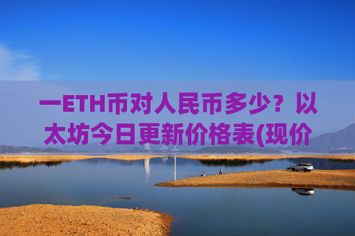 一ETH币对人民币多少?以太坊今日更新价格表(现价28421.24元)