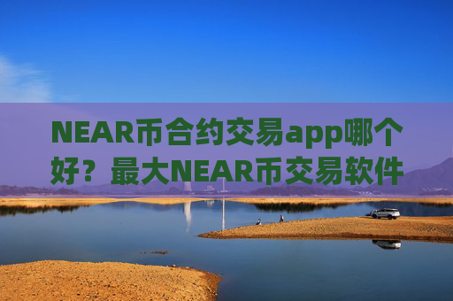 NEAR币合约交易app哪个好?最大NEAR币交易软件下载