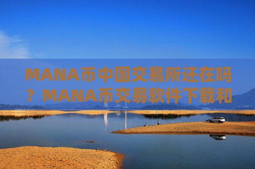 MANA币中国交易所还在吗?MANA币交易软件下载和去中心化