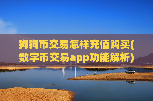狗狗币交易怎样充值购买(数字币交易app功能解析)