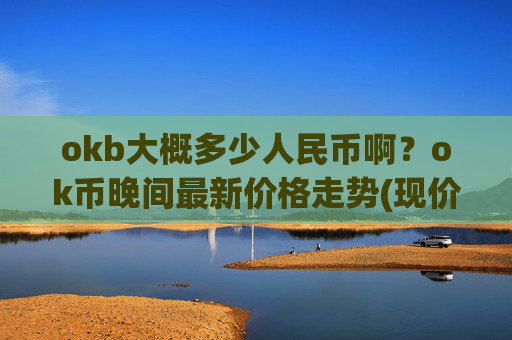 okb大概多少人民币啊？ok币晚间最新价格走势(现价423.53元)