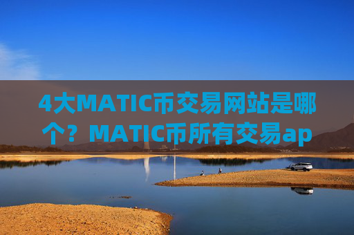 4大MATIC币交易网站是哪个?MATIC币所有交易app下载有哪些
