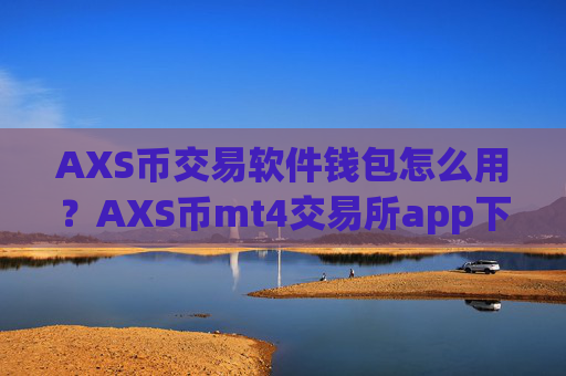 AXS币交易软件钱包怎么用？AXS币mt4交易所app下载