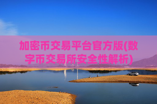 加密币交易平台官方版(数字币交易所安全性解析)