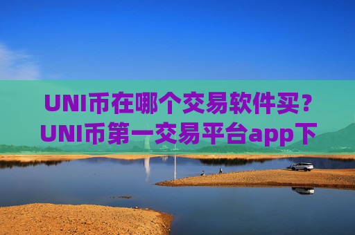 UNI币在哪个交易软件买？UNI币第一交易平台app下载