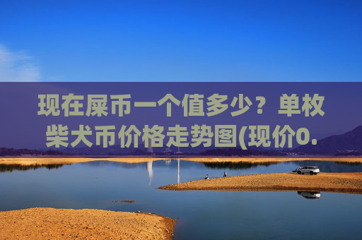 现在屎币一个值多少？单枚柴犬币价格走势图(现价0.00022797元)