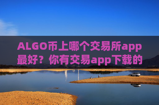ALGO币上哪个交易所app最好?你有交易app下载的ALGO币地址