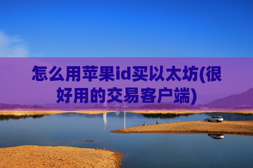 怎么用苹果id买以太坊(很好用的交易客户端)
