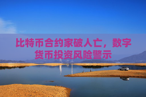 比特币合约家破人亡,数字货币投资风险警示