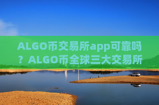 ALGO币交易所app可靠吗?ALGO币全球三大交易所app下载