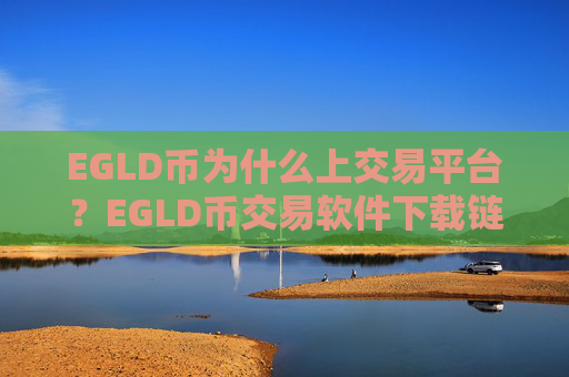 EGLD币为什么上交易平台？EGLD币交易软件下载链接