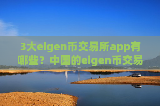 3大eigen币交易所app有哪些?中国的eigen币交易app下载有哪些