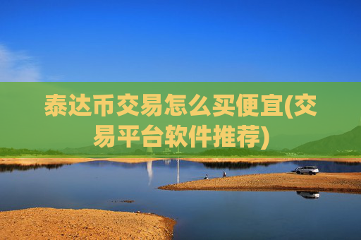 泰达币交易怎么买便宜(交易平台软件推荐)