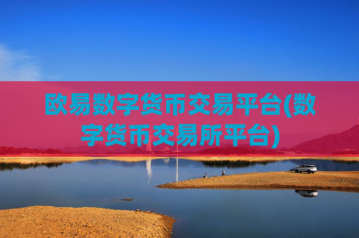 欧易数字货币交易平台(数字货币交易所平台)
