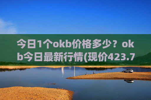 今日1个okb价格多少?okb今日最新行情(现价423.791元)
