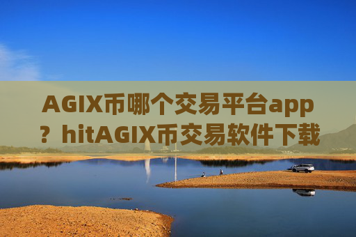 AGIX币哪个交易平台app？hitAGIX币交易软件下载怎么样