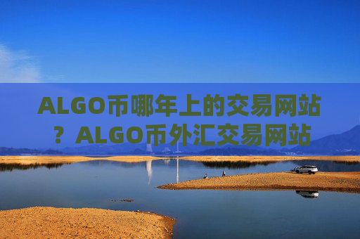 ALGO币哪年上的交易网站?ALGO币外汇交易网站