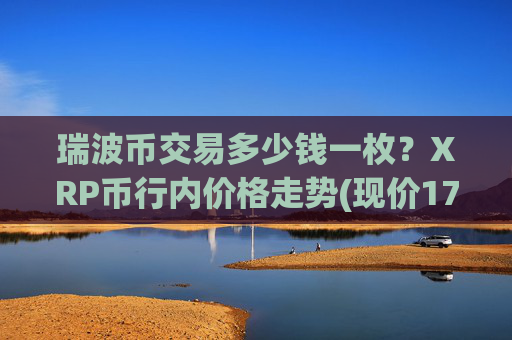 瑞波币交易多少钱一枚?XRP币行内价格走势(现价17.4763元)