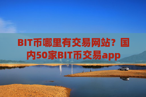 BIT币哪里有交易网站?国内50家BIT币交易app