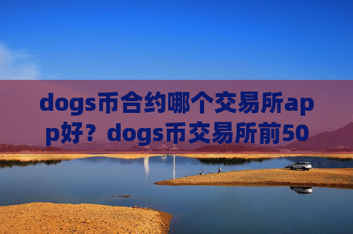 dogs币合约哪个交易所app好?dogs币交易所前50