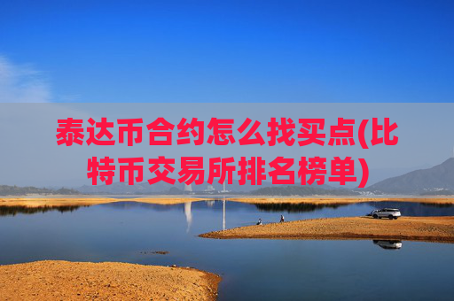 泰达币合约怎么找买点(比特币交易所排名榜单)