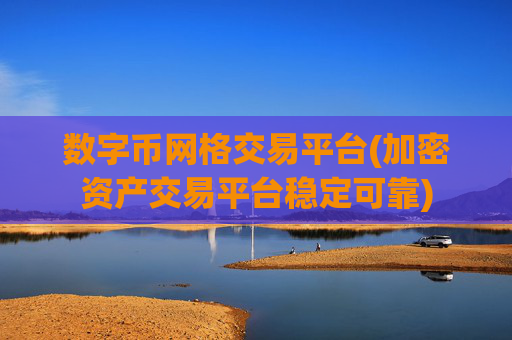 数字币网格交易平台(加密资产交易平台稳定可靠)