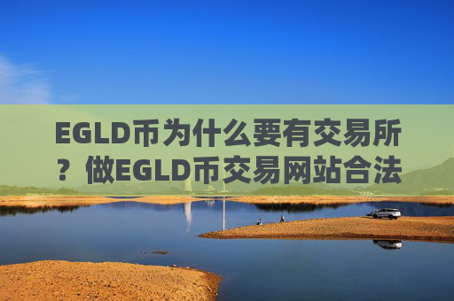 EGLD币为什么要有交易所?做EGLD币交易网站合法吗
