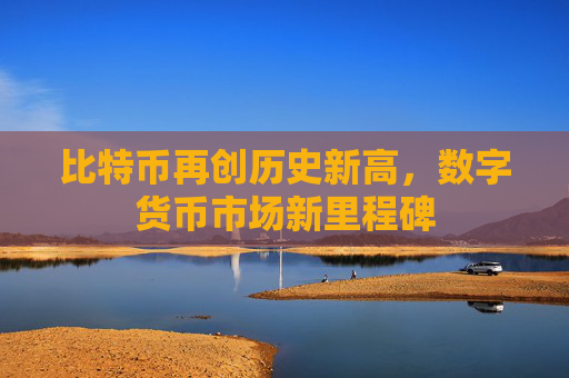比特币再创历史新高,数字货币市场新里程碑