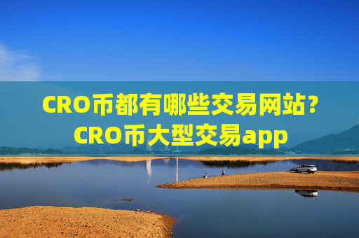 CRO币都有哪些交易网站?CRO币大型交易app