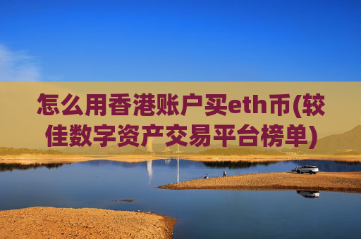 怎么用香港账户买eth币(较佳数字资产交易平台榜单)