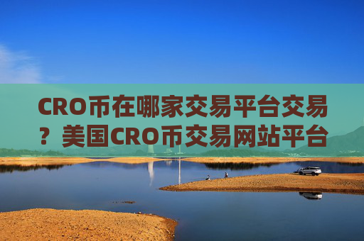 CRO币在哪家交易平台交易?美国CRO币交易网站平台