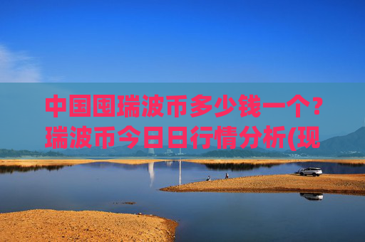 中国囤瑞波币多少钱一个?瑞波币今日日行情分析(现价17.5518元)