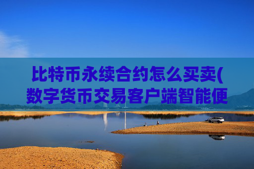 比特币永续合约怎么买卖(数字货币交易客户端智能便捷)