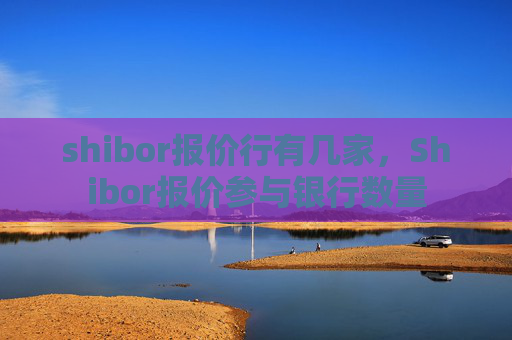 shibor报价行有几家,Shibor报价参与银行数量
