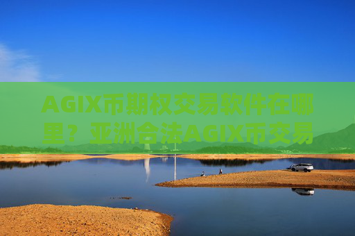 AGIX币期权交易软件在哪里?亚洲合法AGIX币交易所