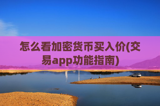 怎么看加密货币买入价(交易app功能指南)