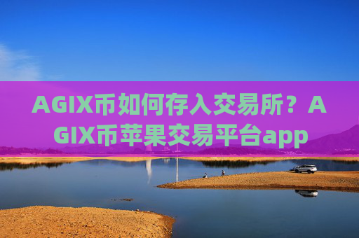 AGIX币如何存入交易所?AGIX币苹果交易平台app