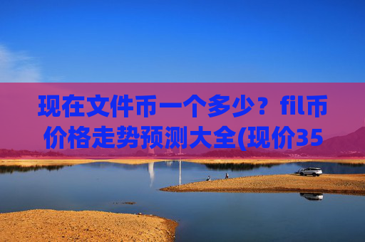 现在文件币一个多少?fil币价格走势预测大全(现价35.8447元)