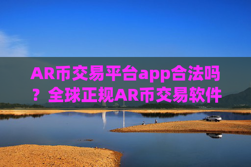 AR币交易平台app合法吗？全球正规AR币交易软件