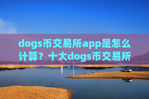 dogs币交易所app是怎么计算?十大dogs币交易所app下载app