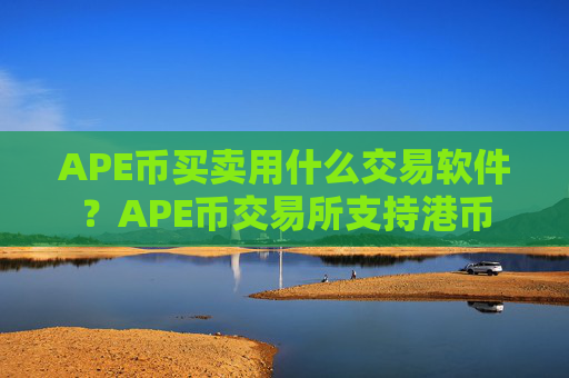 APE币买卖用什么交易软件?APE币交易所支持港币