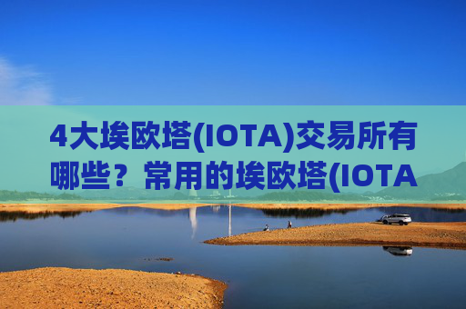 4大埃欧塔(IOTA)交易所有哪些?常用的埃欧塔(IOTA)交易网站