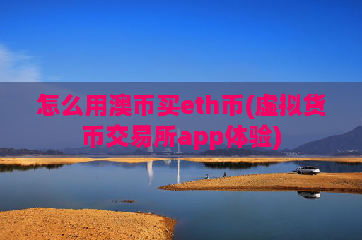 怎么用澳币买eth币(虚拟货币交易所app体验)